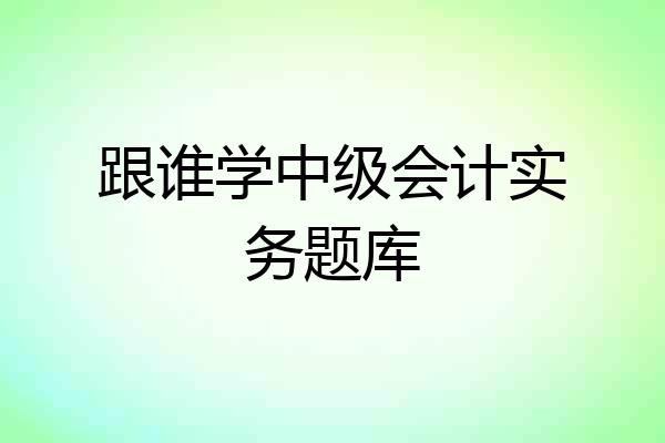 跟谁学中级会计实务题库