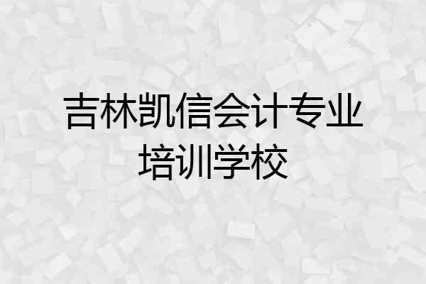 吉林凯信会计专业培训学校