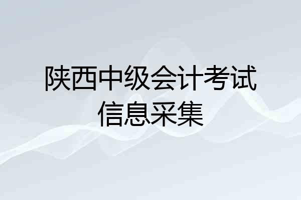 陕西中级会计考试信息采集