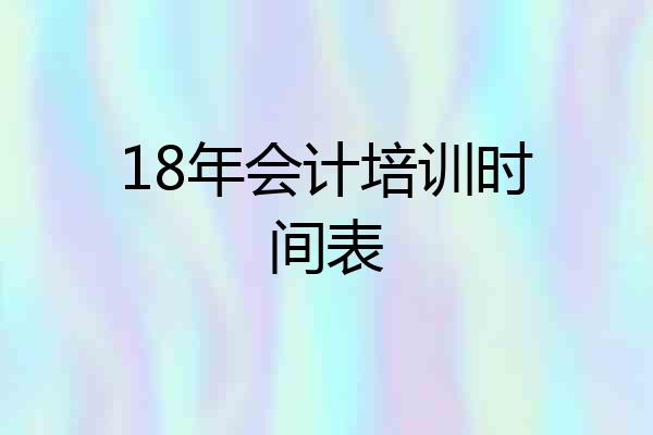 18年会计培训时间表