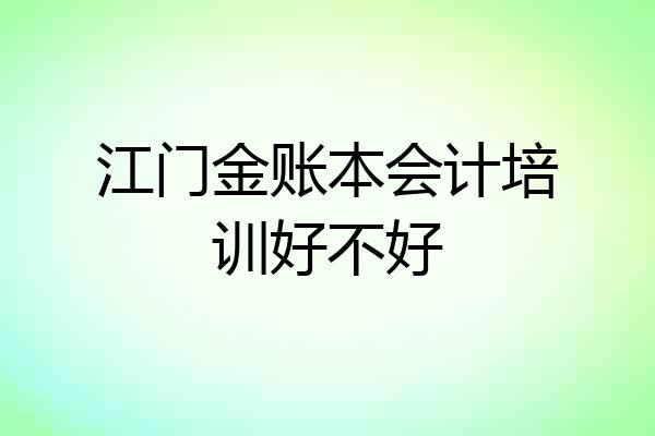 江门金账本会计培训好不好