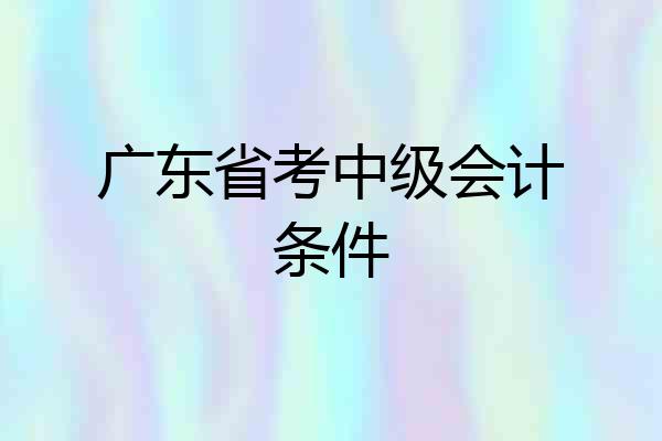 广东省考中级会计条件