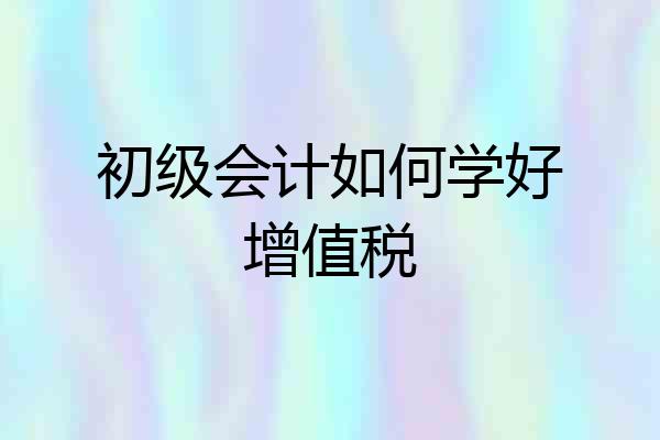 初级会计如何学好增值税