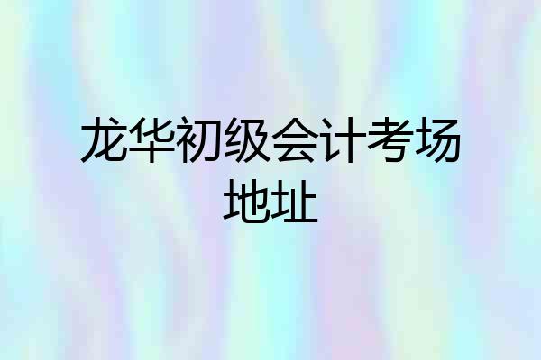 龙华初级会计考场地址