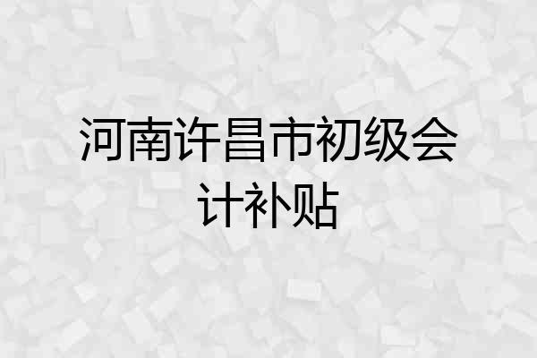 河南许昌市初级会计补贴