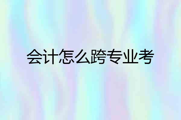 会计怎么跨专业考