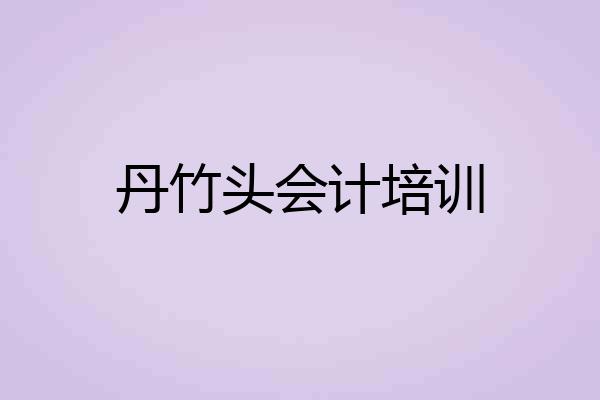 丹竹头会计培训