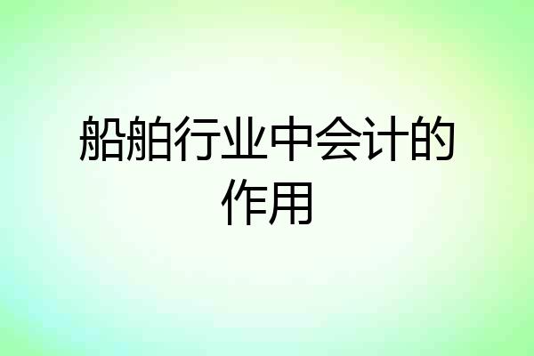 船舶行业中会计的作用