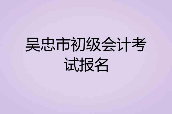 吴忠市初级会计考试报名