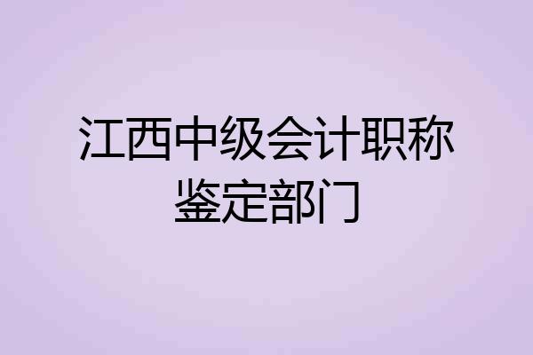 江西中级会计职称鉴定部门