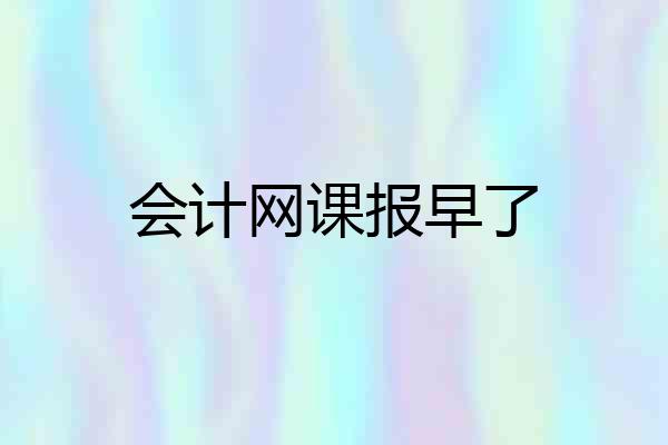会计网课报早了
