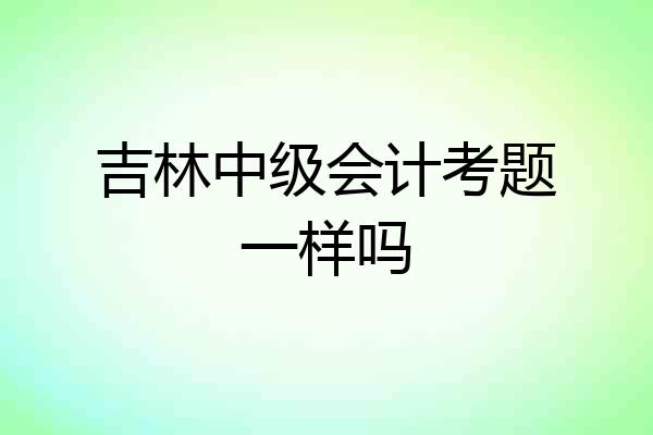 吉林中级会计考题一样吗