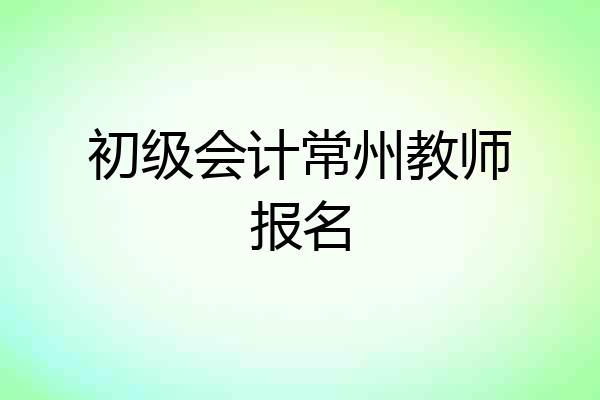 初级会计常州教师报名