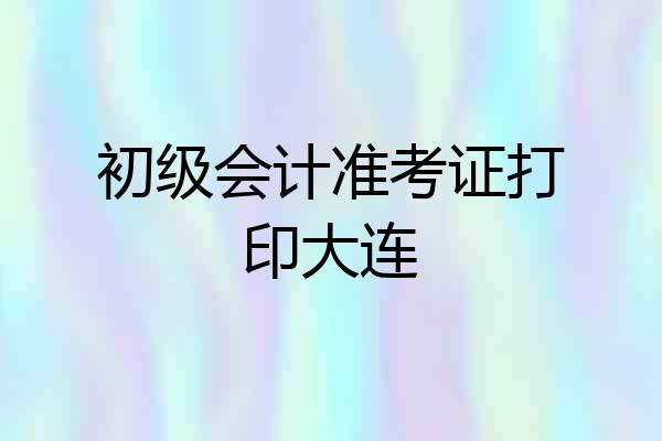 初级会计准考证打印大连