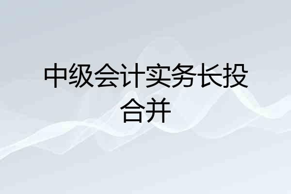 中级会计实务长投合并