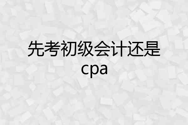 先考初级会计还是cpa