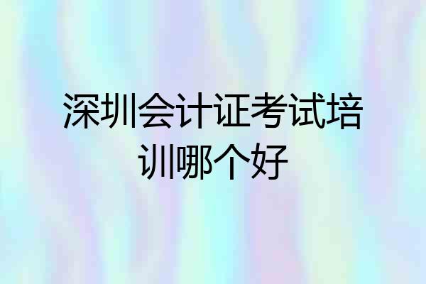 深圳会计证考试培训哪个好