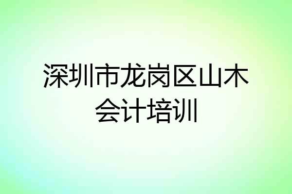 深圳市龙岗区山木会计培训