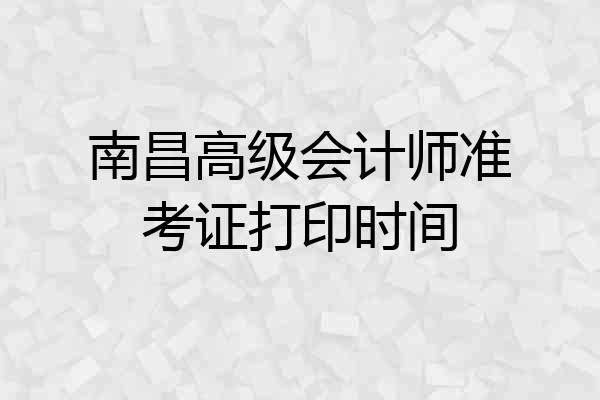 南昌高级会计师准考证打印时间