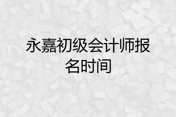 永嘉初级会计师报名时间