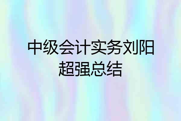 中级会计实务刘阳超强总结