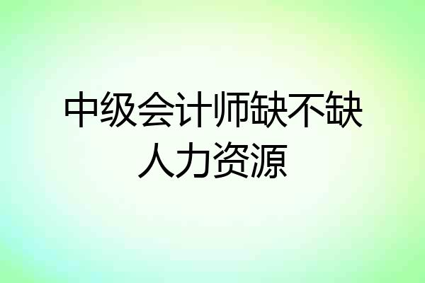中级会计师缺不缺人力资源