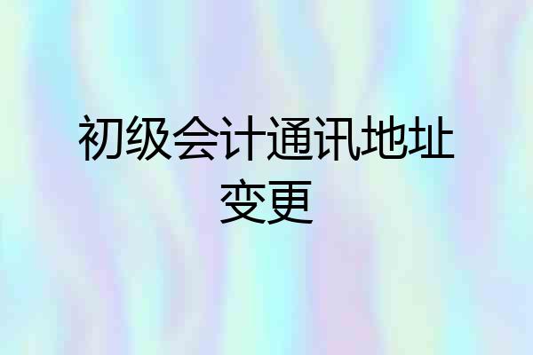 初级会计通讯地址变更