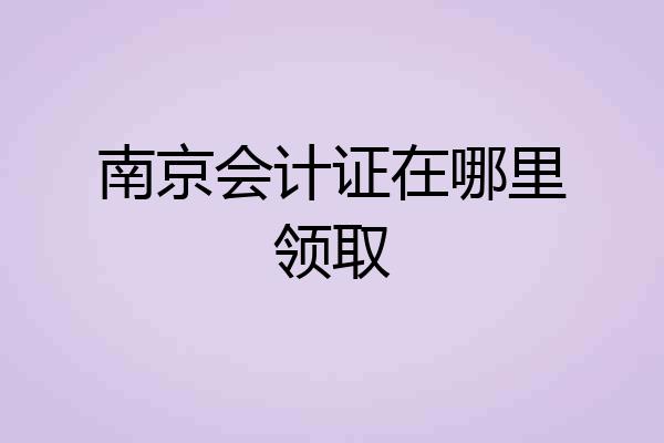 南京会计证在哪里领取