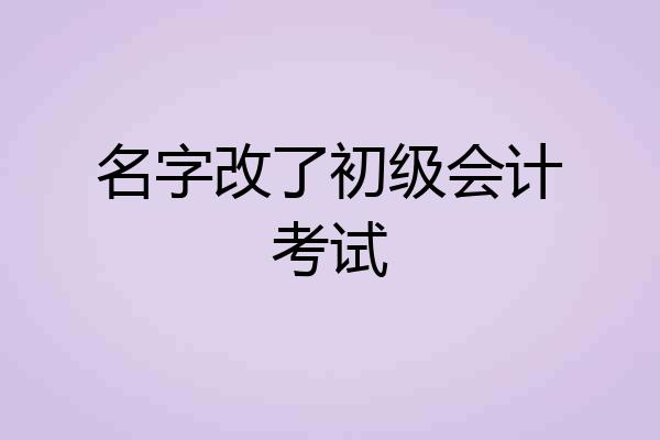 名字改了初级会计考试