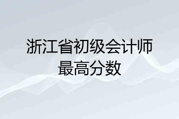 浙江省初级会计师最高分数