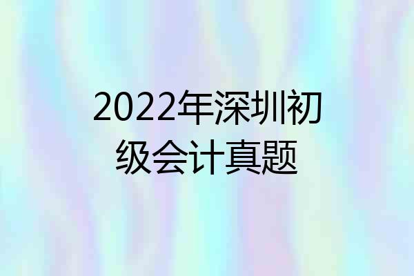 2022年深圳初级会计真题