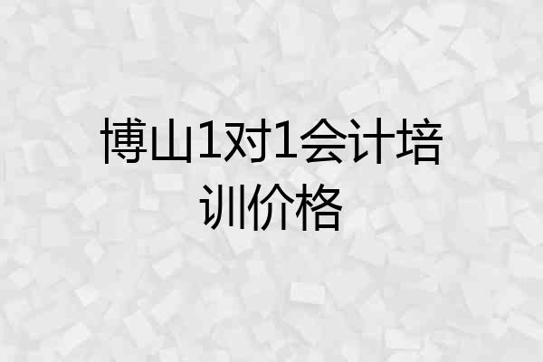 博山1对1会计培训价格
