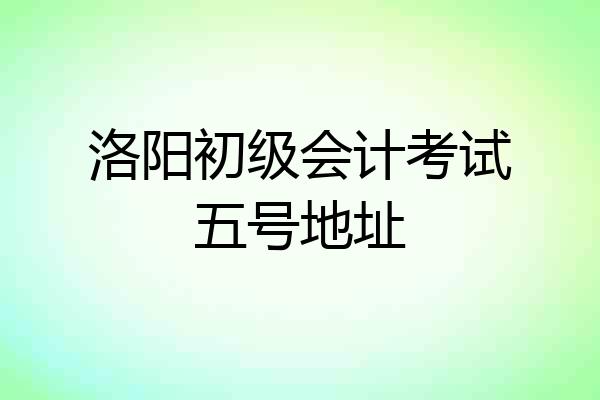 洛阳初级会计考试五号地址
