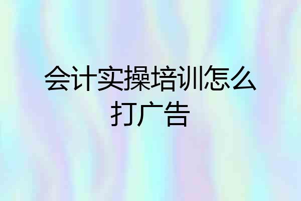 会计实操培训怎么打广告