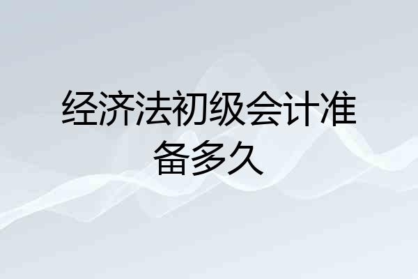 经济法初级会计准备多久