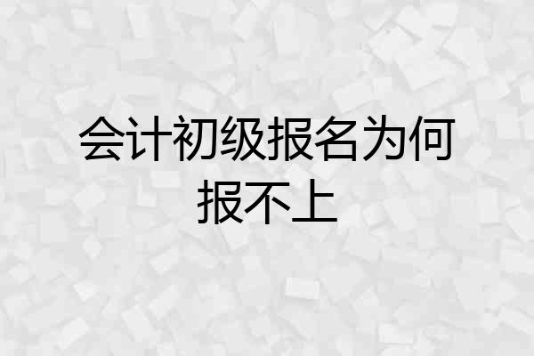 会计初级报名为何报不上