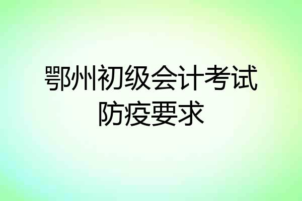 鄂州初级会计考试防疫要求