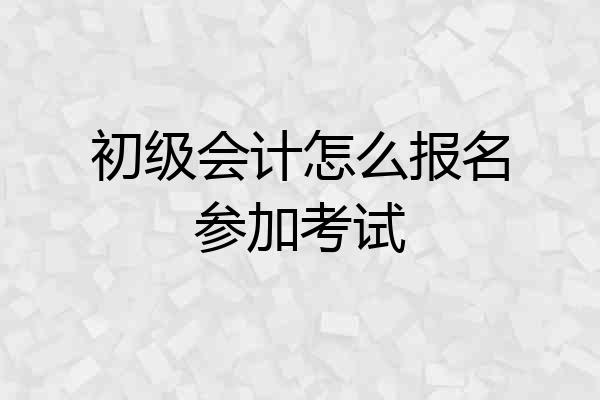 初级会计怎么报名参加考试