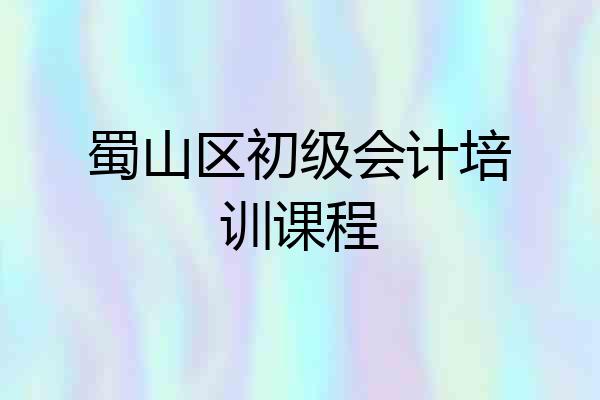 蜀山区初级会计培训课程