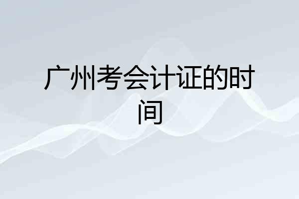 广州考会计证的时间