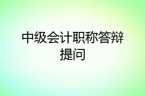 中级会计职称答辩提问