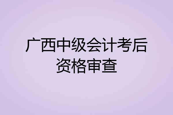 广西中级会计考后资格审查