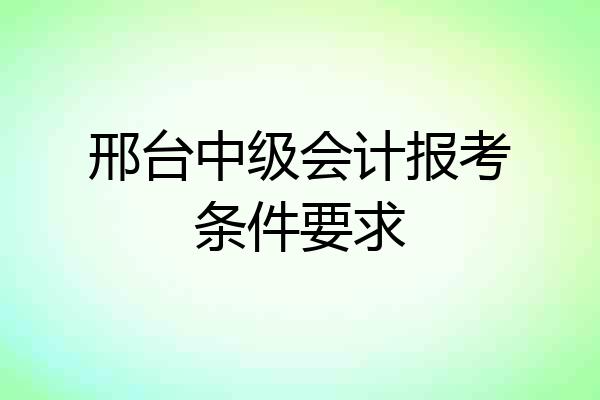 邢台中级会计报考条件要求