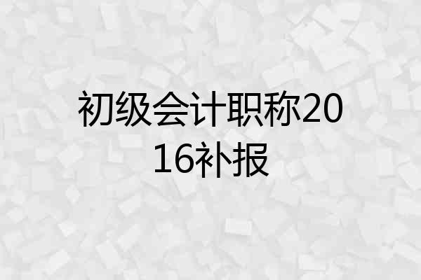 初级会计职称2016补报