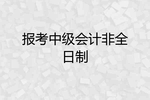 报考中级会计非全日制
