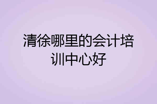 清徐哪里的会计培训中心好