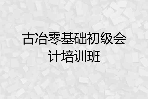 古冶零基础初级会计培训班