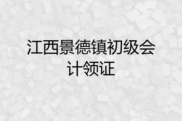 江西景德镇初级会计领证