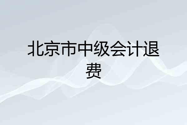 北京市中级会计退费