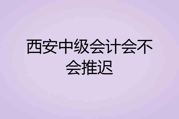 西安中级会计会不会推迟